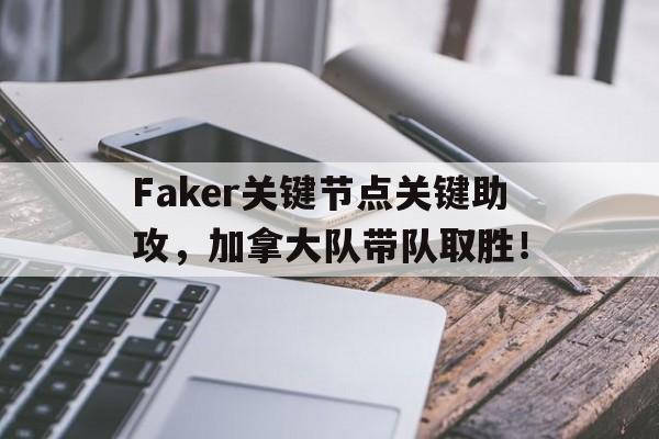 爱游戏-Faker关键节点关键助攻，加拿大队带队取胜！的简单介绍